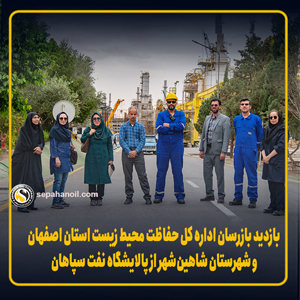 بازدید بازرسان اداره کل حفاظت محیط زیست استان اصفهان و شهرستان شاهین‌شهر از پالایشگاه نفت سپاهان