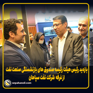 بازدید رئیس هیئت رئیسه صندوق های بازنشستگی نفت از غرفه نفت سپاهان 